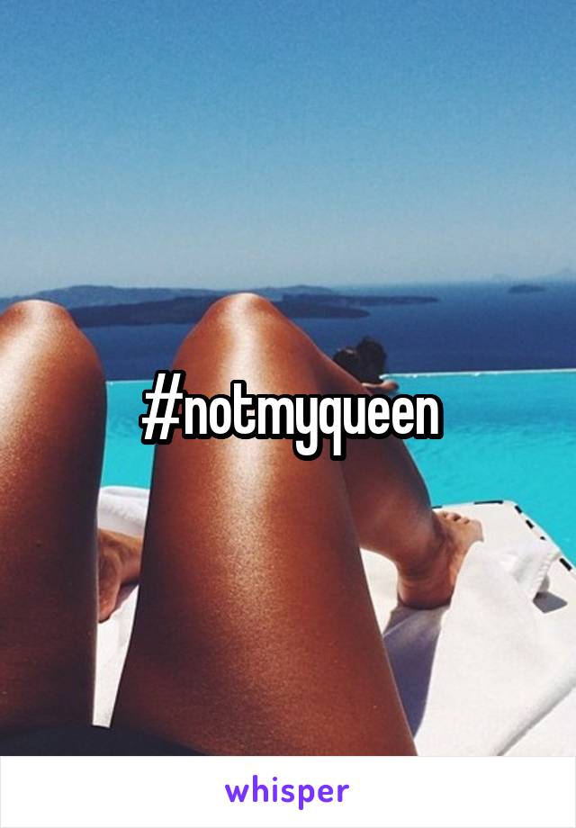 #notmyqueen