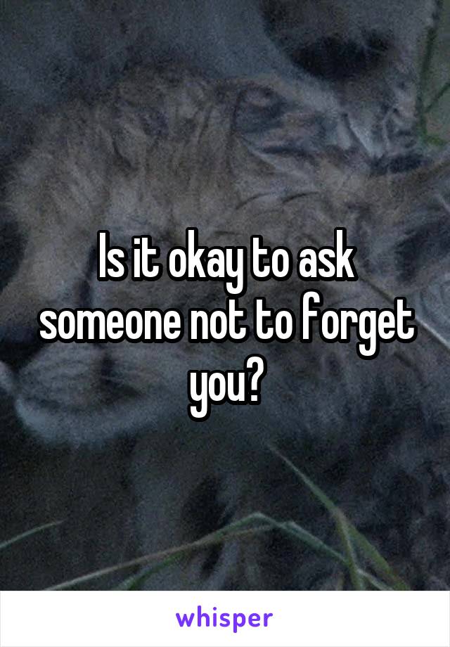 Is it okay to ask someone not to forget you?