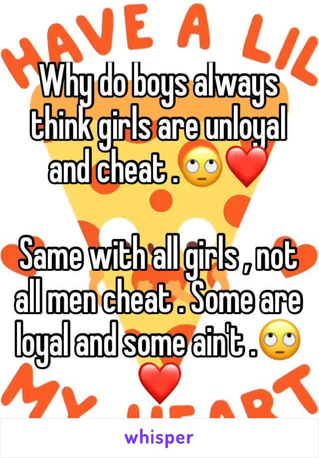 Why do boys always think girls are unloyal and cheat .🙄❤️

Same with all girls , not all men cheat . Some are loyal and some ain't .🙄❤️