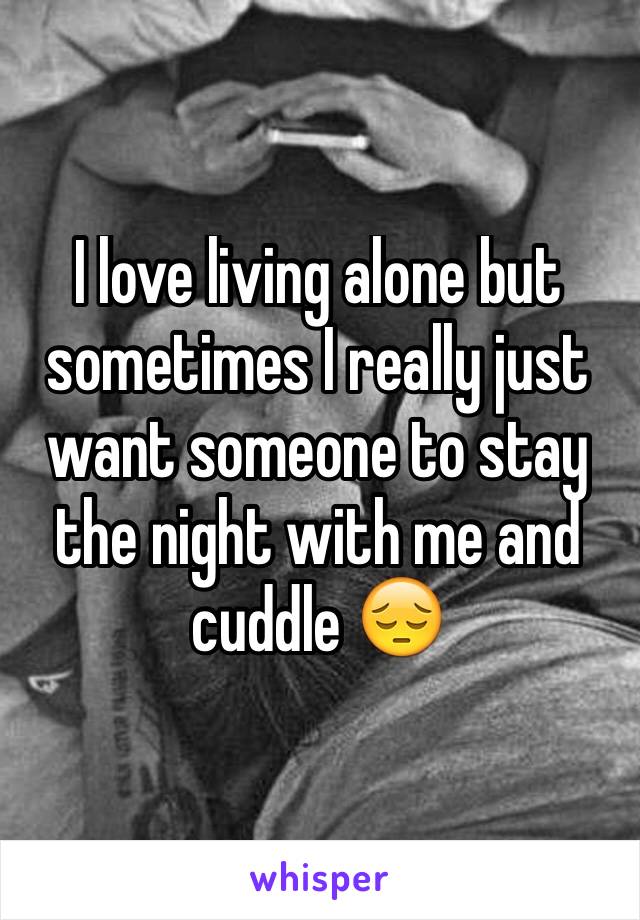 I love living alone but sometimes I really just want someone to stay the night with me and cuddle 😔