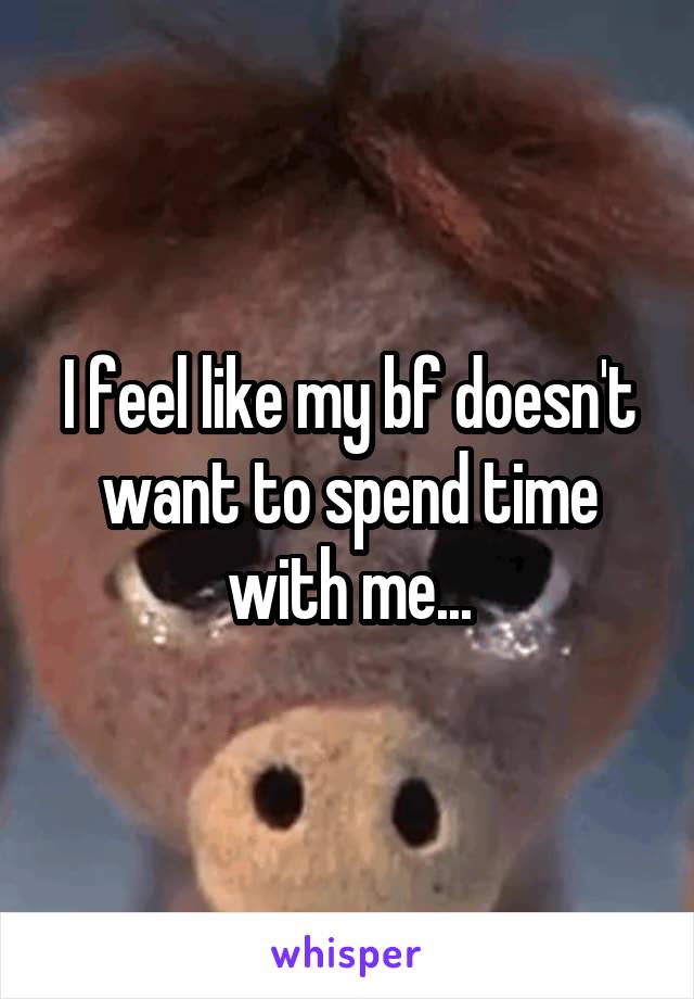 I feel like my bf doesn't want to spend time with me...