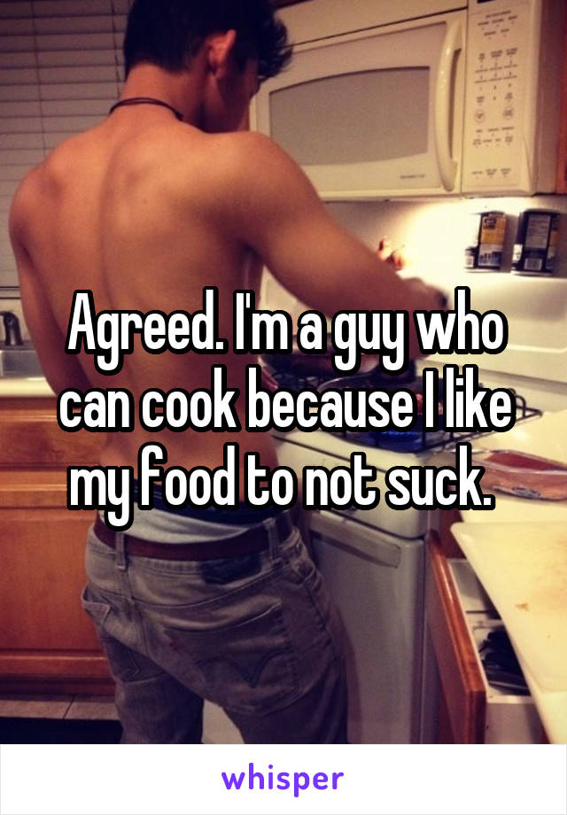 Agreed. I'm a guy who can cook because I like my food to not suck. 