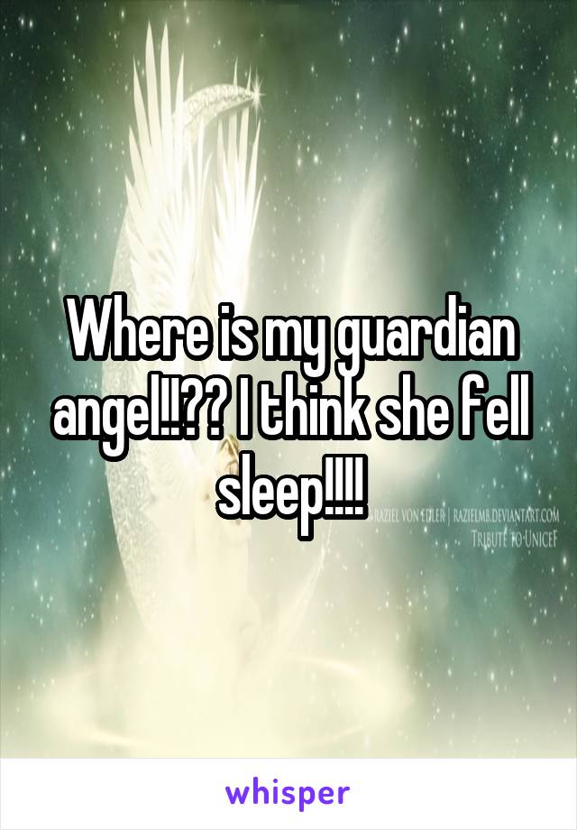 Where is my guardian angel!!?? I think she fell sleep!!!!