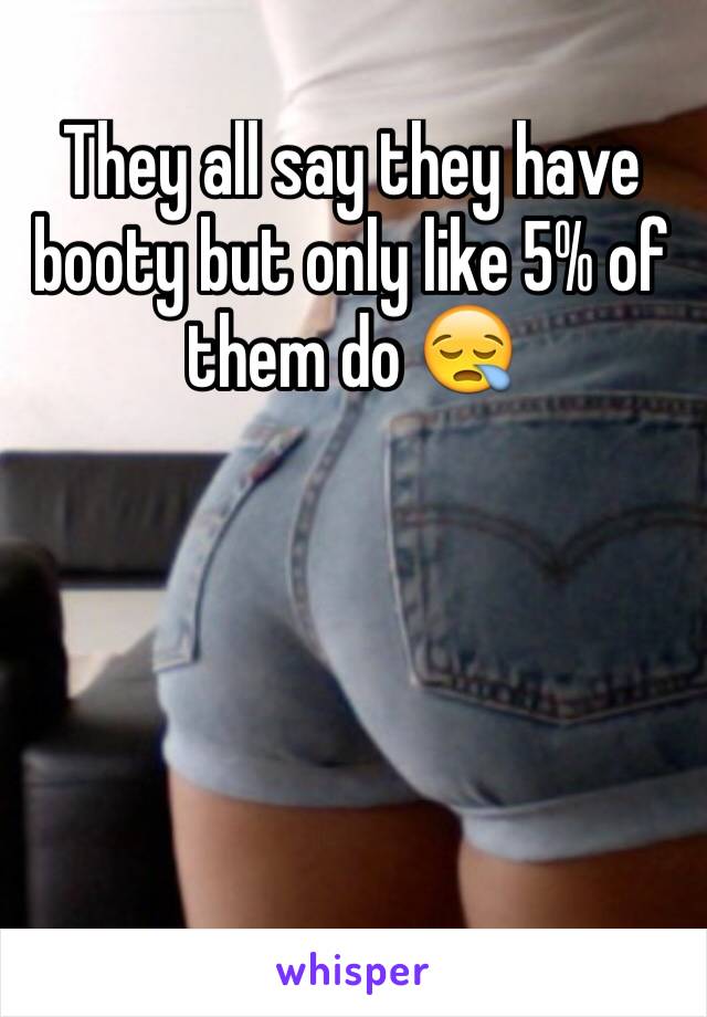 They all say they have booty but only like 5% of them do 😪