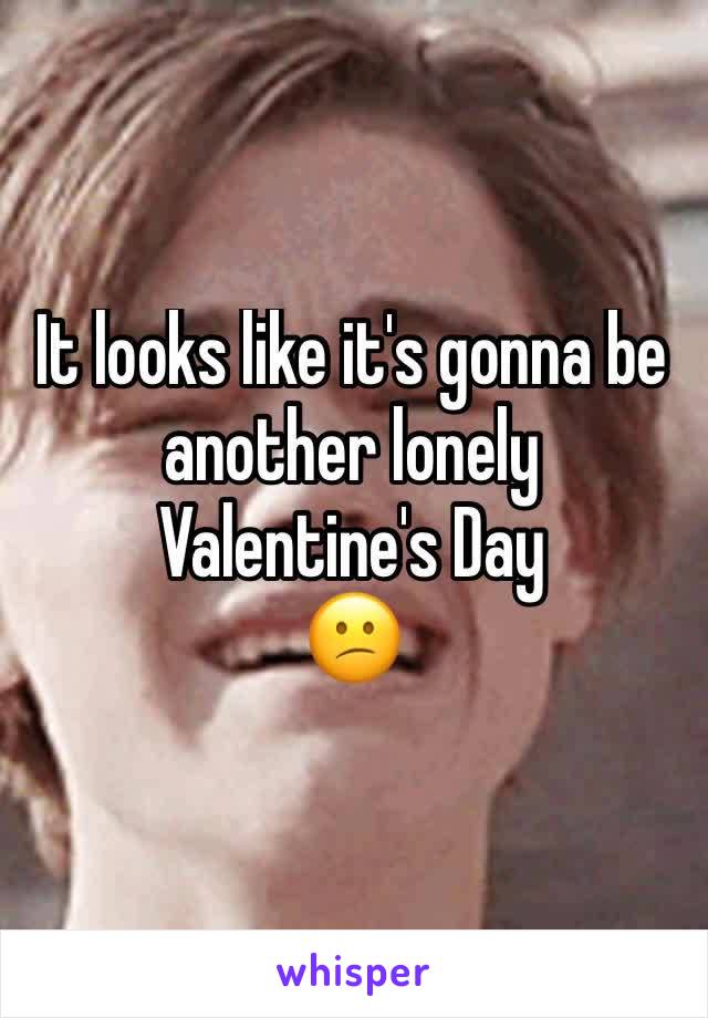 It looks like it's gonna be another lonely Valentine's Day
😕