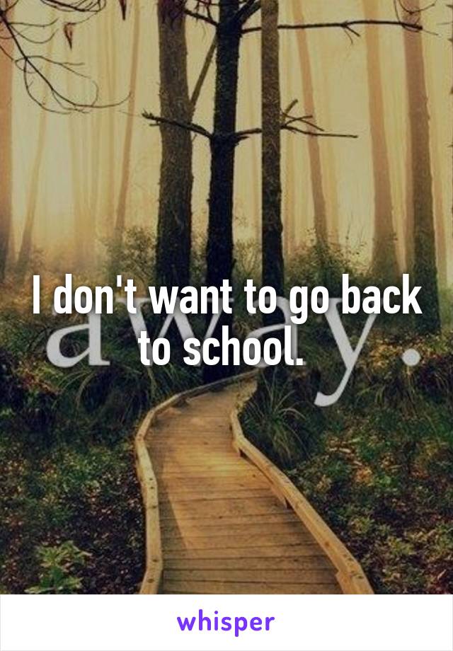 I don't want to go back to school. 