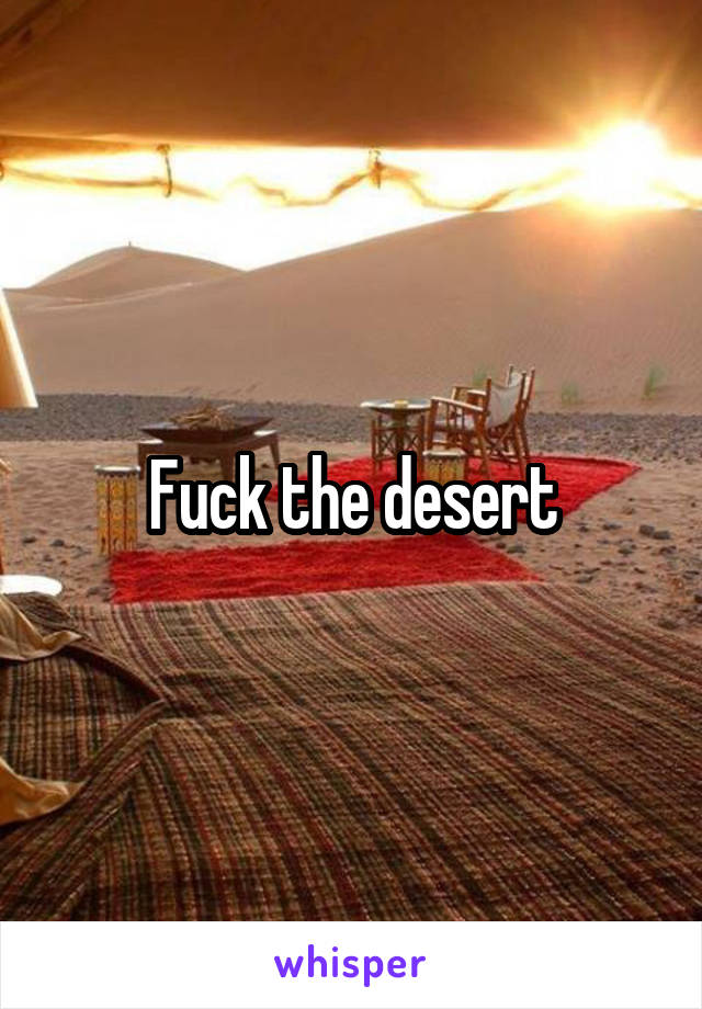 Fuck the desert