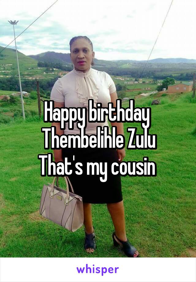 Happy birthday 
Thembelihle Zulu
That's my cousin 