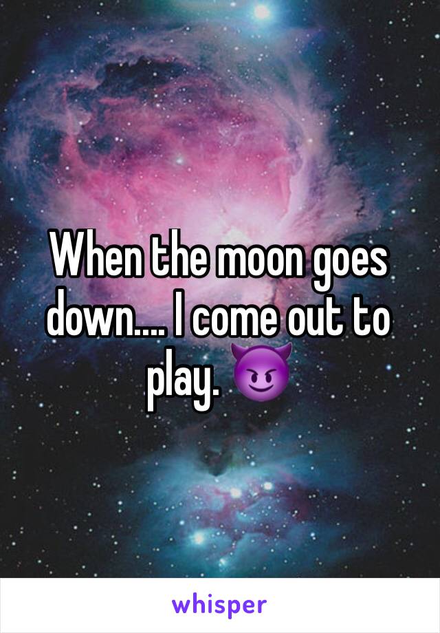 When the moon goes down.... I come out to play. 😈