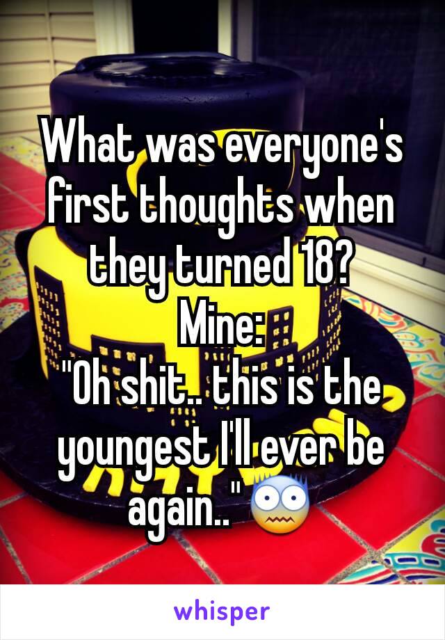 What was everyone's first thoughts when they turned 18?
Mine:
"Oh shit.. this is the youngest I'll ever be again.."😨