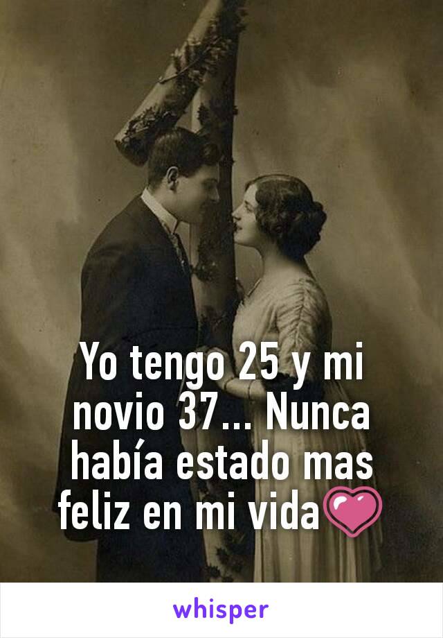 Yo tengo 25 y mi novio 37... Nunca había estado mas feliz en mi vida💗