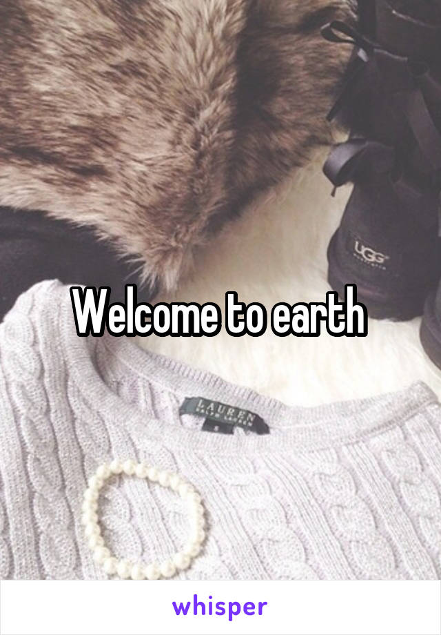 Welcome to earth 