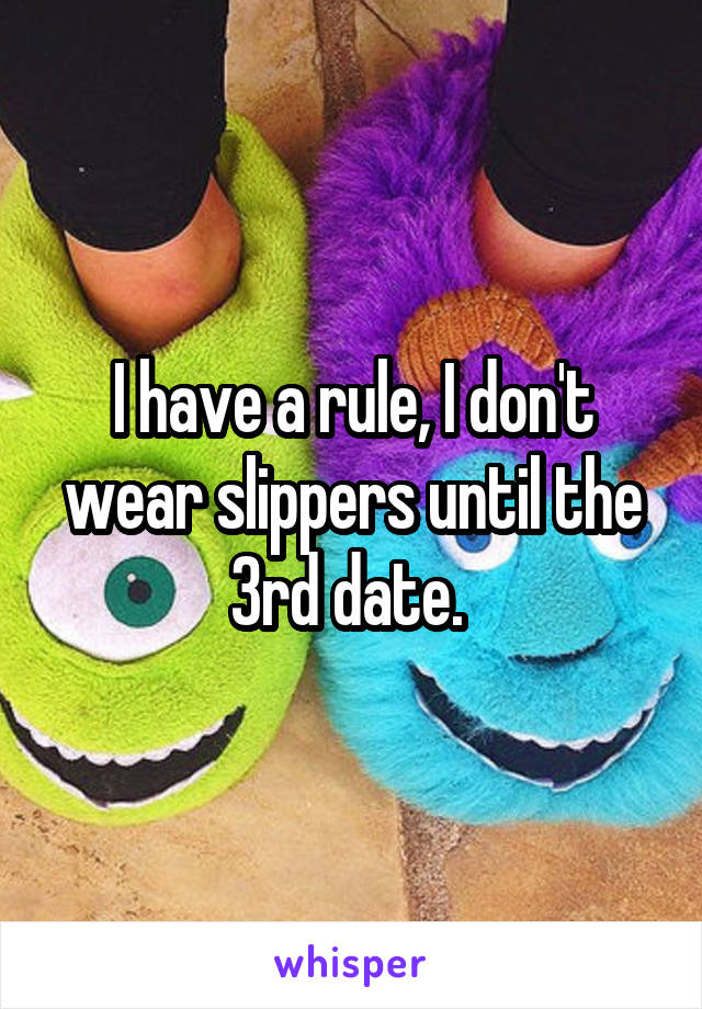 I have a rule, I don't wear slippers until the 3rd date. 