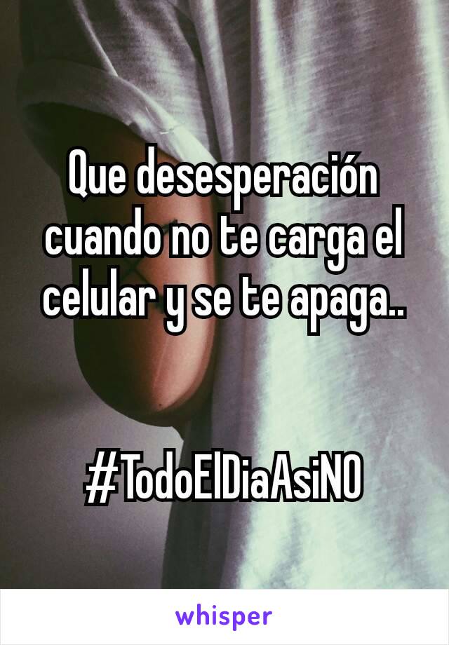 Que desesperación cuando no te carga el celular y se te apaga..


#TodoElDiaAsiNO