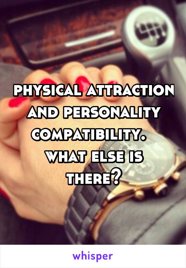 physical attraction and personality compatibility.  
what else is there?