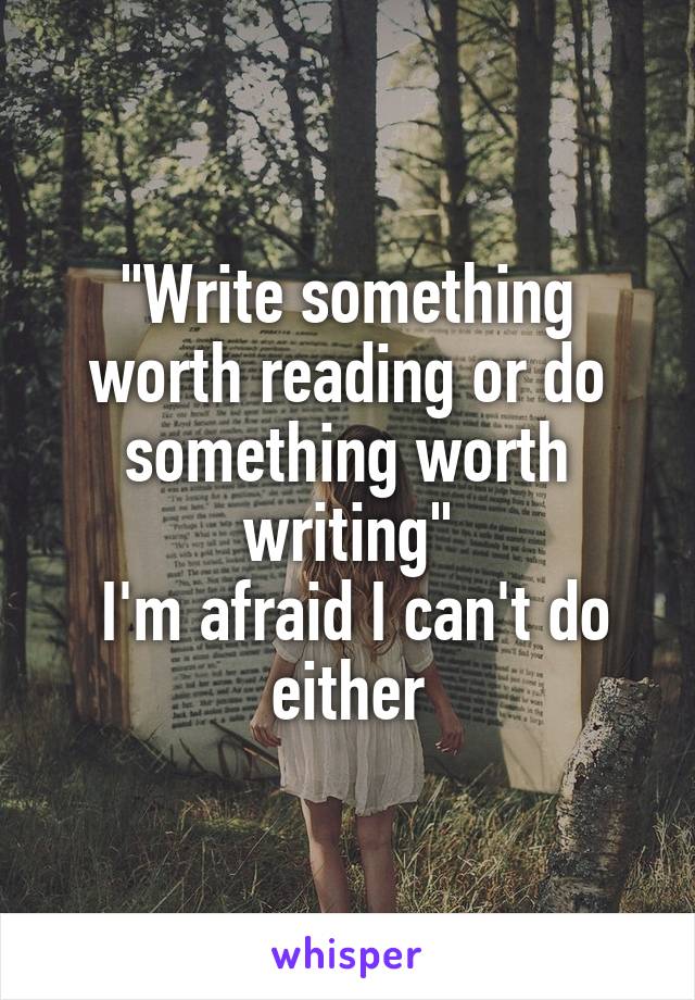 "Write something worth reading or do something worth writing"
 I'm afraid I can't do either