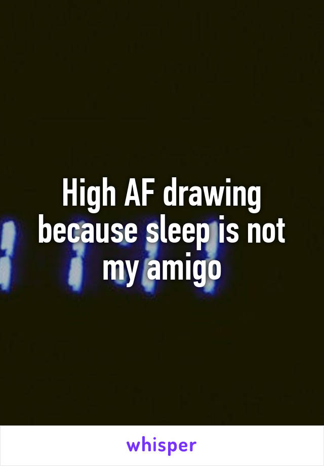 High AF drawing because sleep is not my amigo