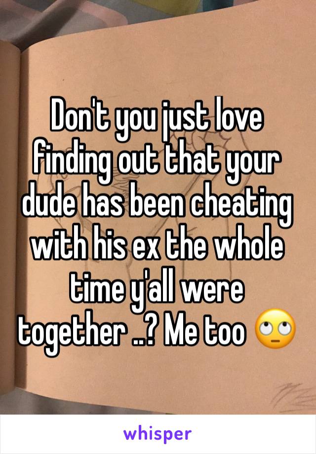 Don't you just love finding out that your dude has been cheating with his ex the whole time y'all were together ..? Me too 🙄