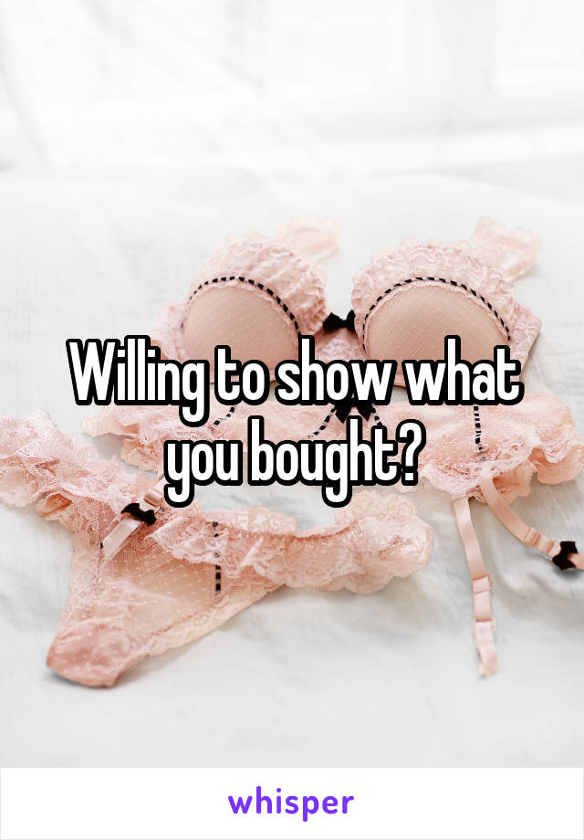 Willing to show what you bought?