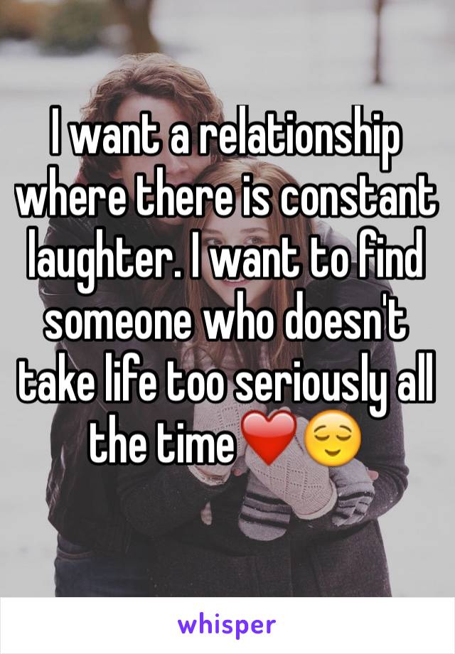 I want a relationship where there is constant laughter. I want to find someone who doesn't take life too seriously all the time❤️😌