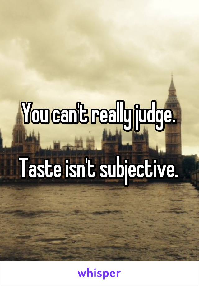 You can't really judge. 

Taste isn't subjective. 