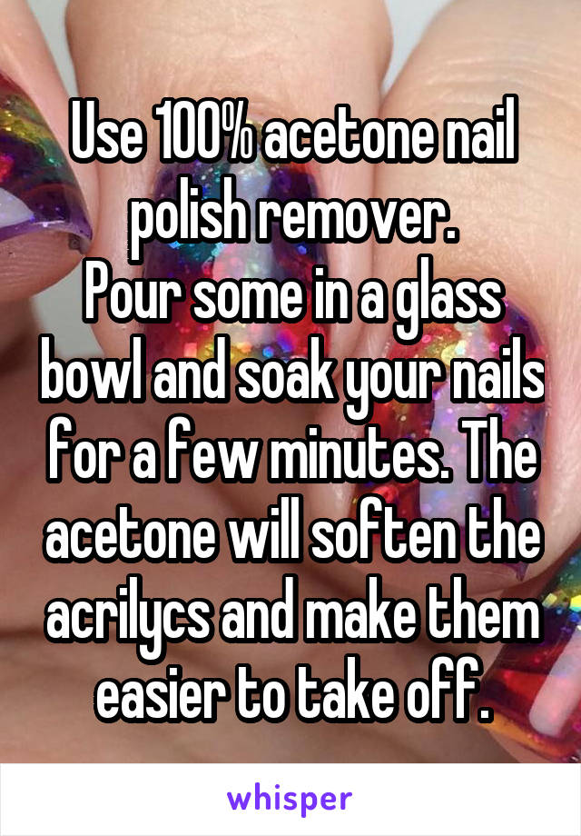 Use 100% acetone nail polish remover.
Pour some in a glass bowl and soak your nails for a few minutes. The acetone will soften the acrilycs and make them easier to take off.