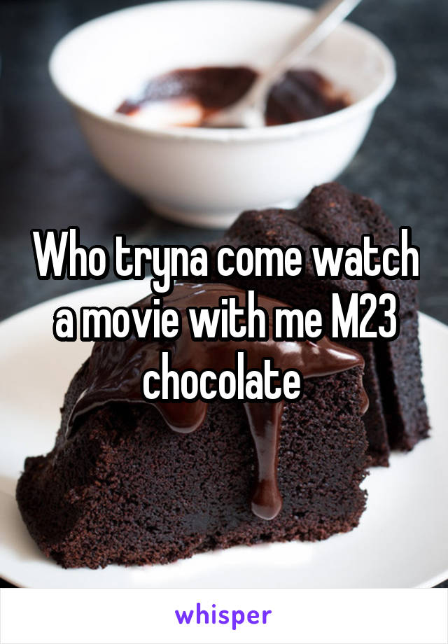 Who tryna come watch a movie with me M23 chocolate 