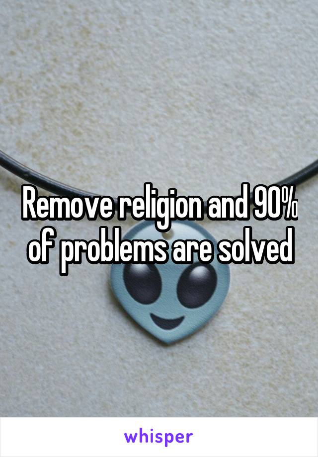 Remove religion and 90% of problems are solved