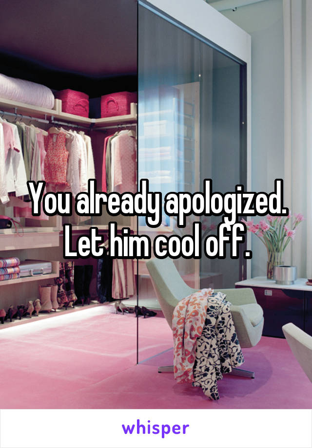 You already apologized.
Let him cool off.