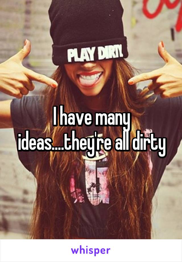 I have many ideas....they're all dirty