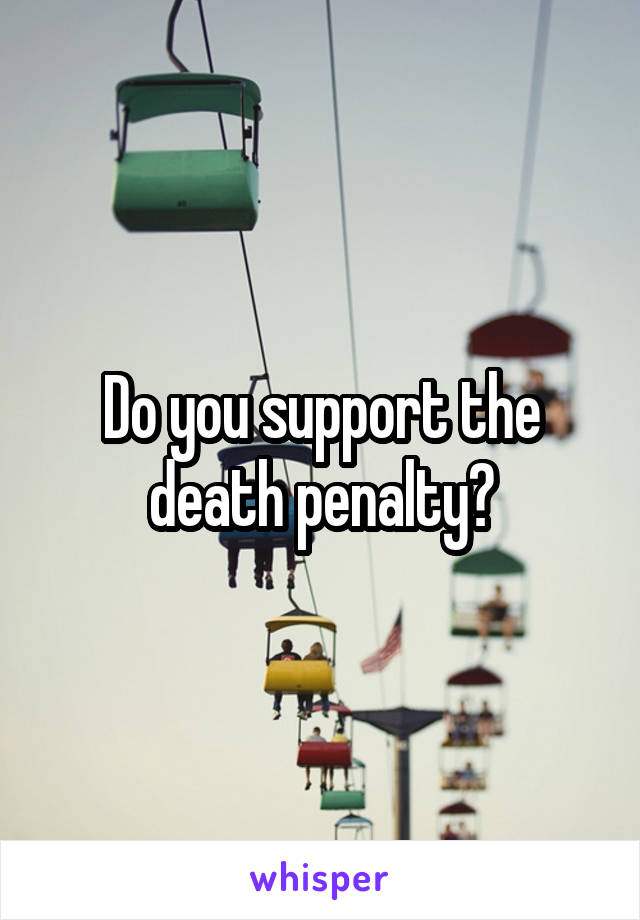 Do you support the death penalty?