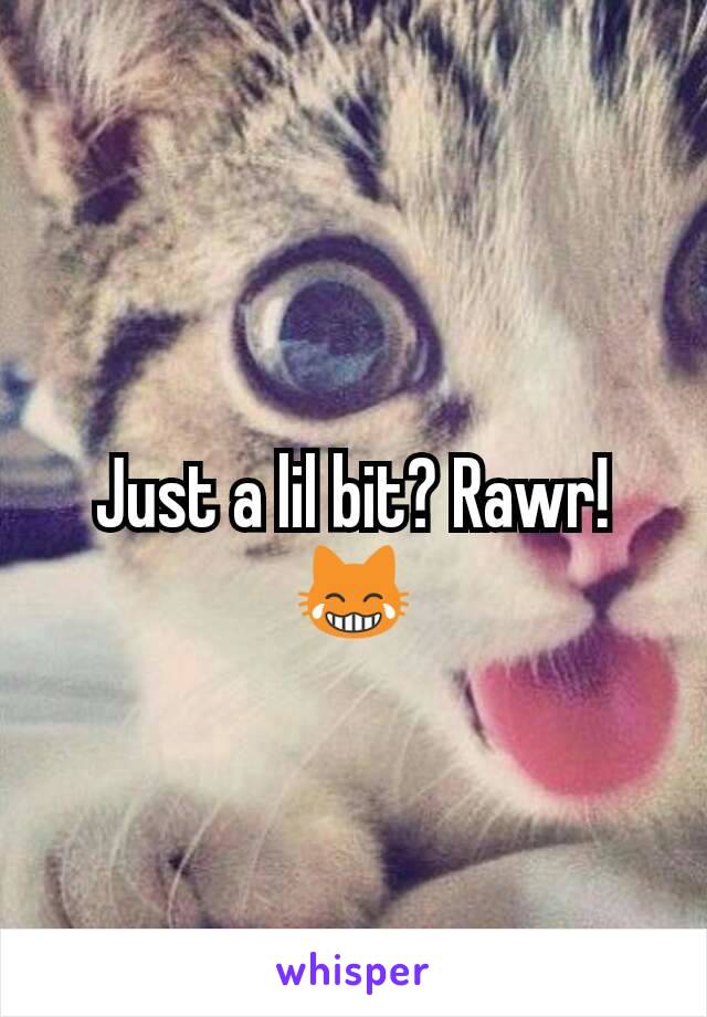 Just a lil bit? Rawr! 😹