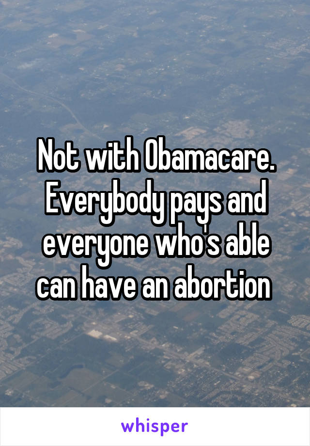 Not with Obamacare. Everybody pays and everyone who's able can have an abortion 