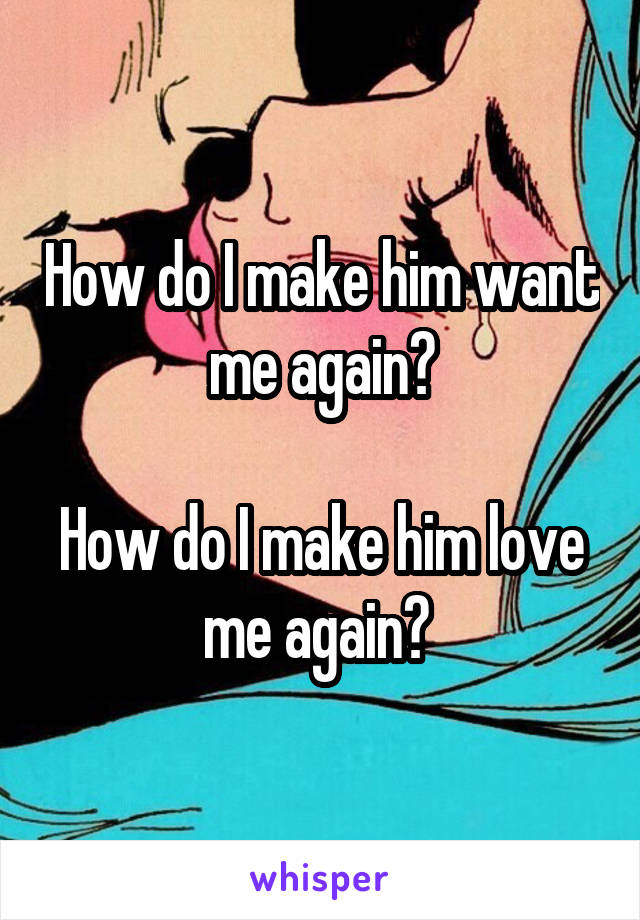 How do I make him want me again?

How do I make him love me again? 