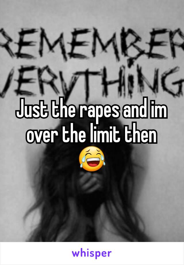 Just the rapes and im over the limit then 😂