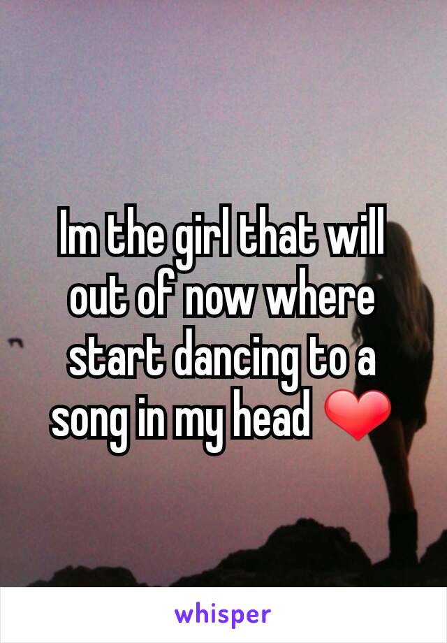 Im the girl that will out of now where start dancing to a song in my head ❤