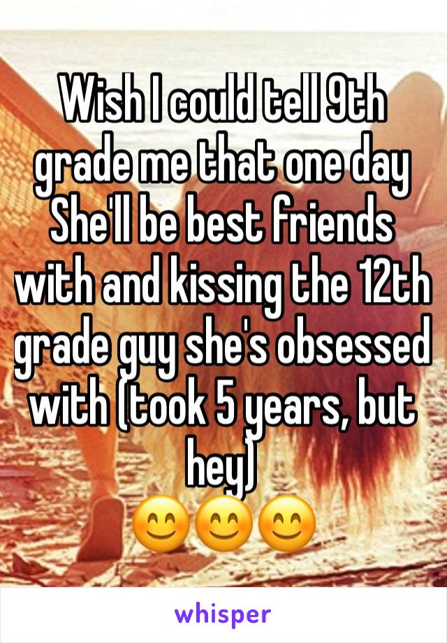Wish I could tell 9th grade me that one day She'll be best friends with and kissing the 12th grade guy she's obsessed with (took 5 years, but hey)
😊😊😊
