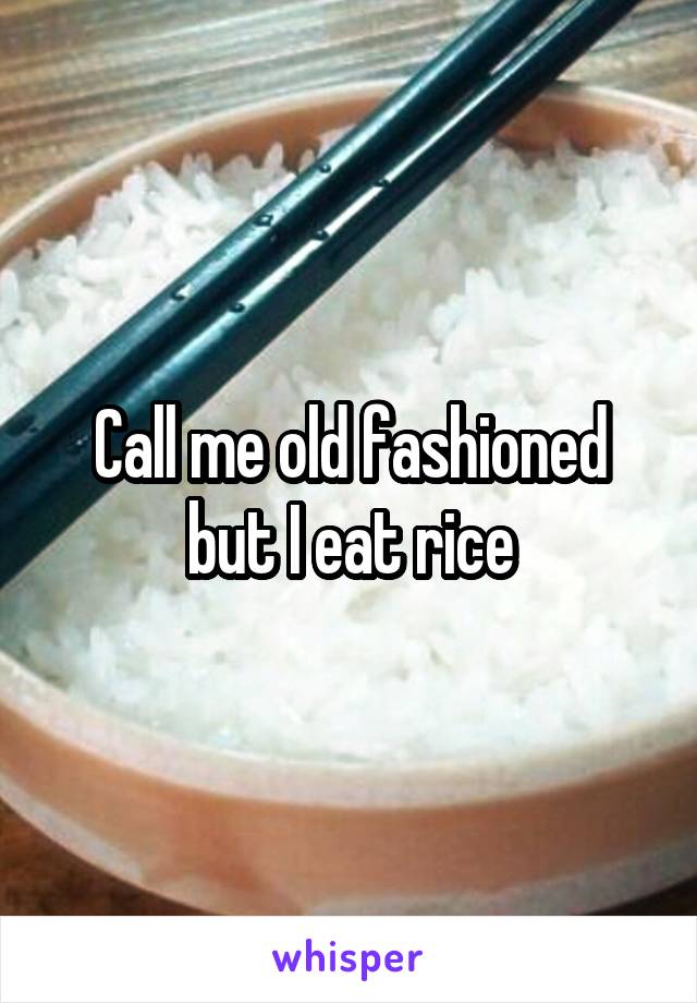 Call me old fashioned but I eat rice