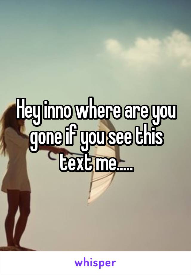 Hey inno where are you gone if you see this text me.....