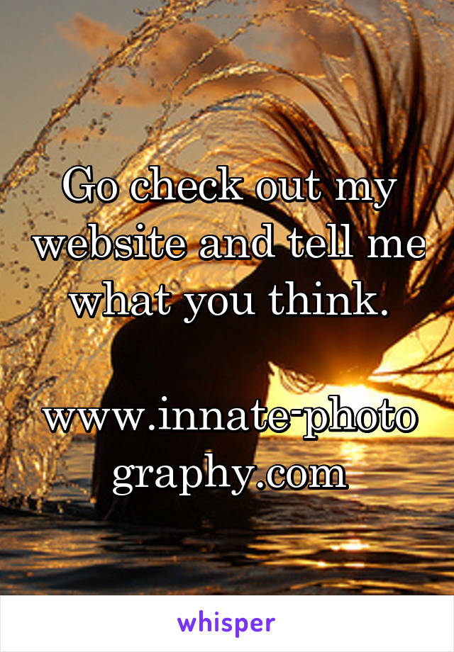 Go check out my website and tell me what you think.

www.innate-photography.com