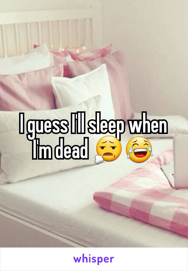I guess I'll sleep when I'm dead 😧😂