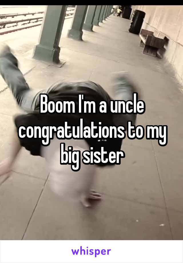 Boom I'm a uncle congratulations to my big sister