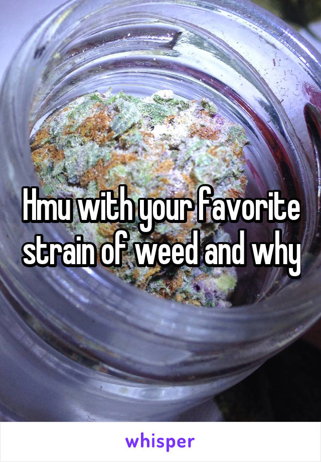 Hmu with your favorite strain of weed and why