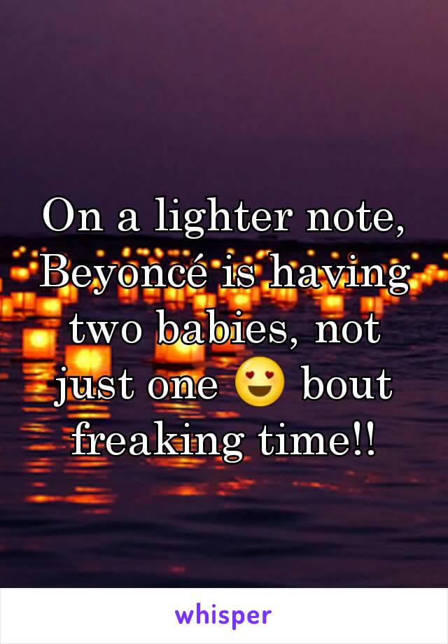 On a lighter note, Beyoncé is having two babies, not just one 😍 bout freaking time!!