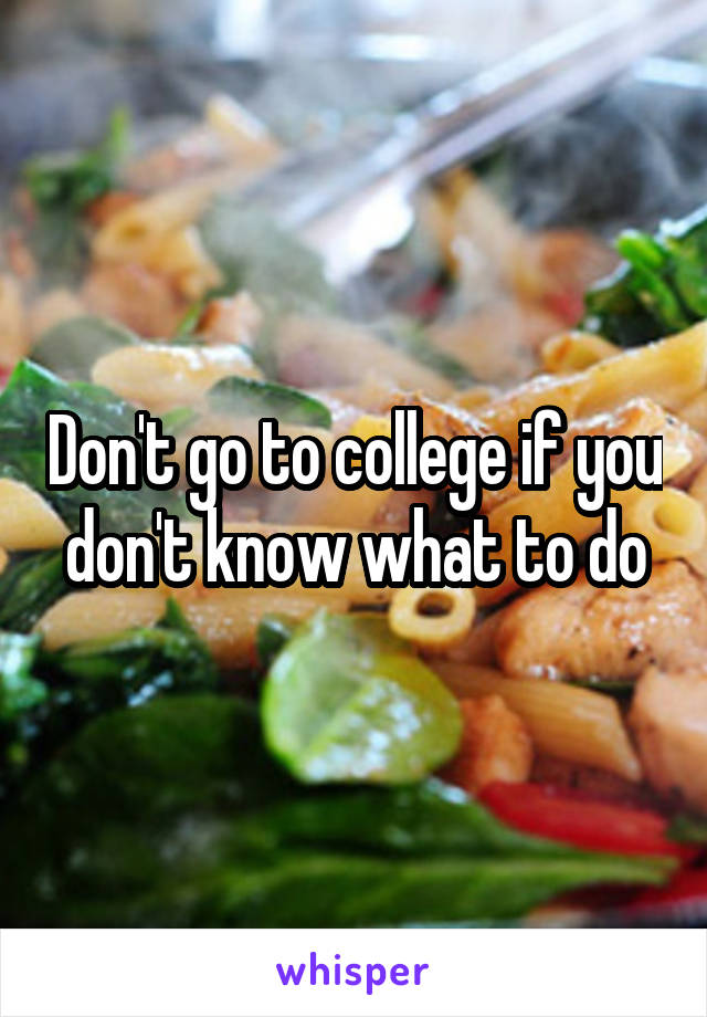 Don't go to college if you don't know what to do