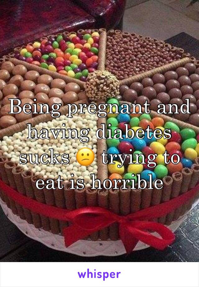 Being pregnant and having diabetes sucks 😕 trying to eat is horrible 
