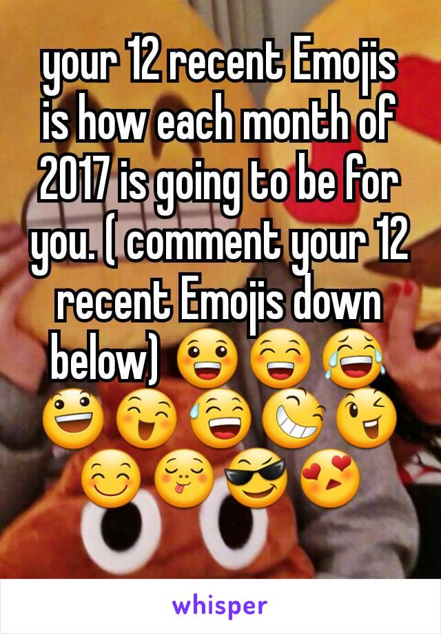 your 12 recent Emojis is how each month of 2017 is going to be for you. ( comment your 12 recent Emojis down below) 😀😁😂😃😄😅😆😉😊😋😎😍