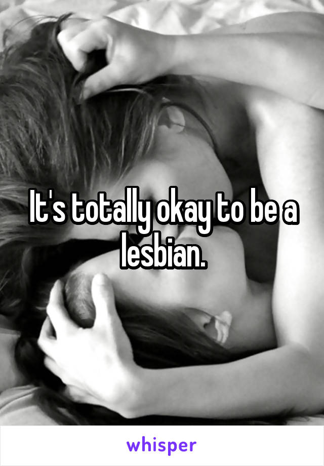It's totally okay to be a lesbian.