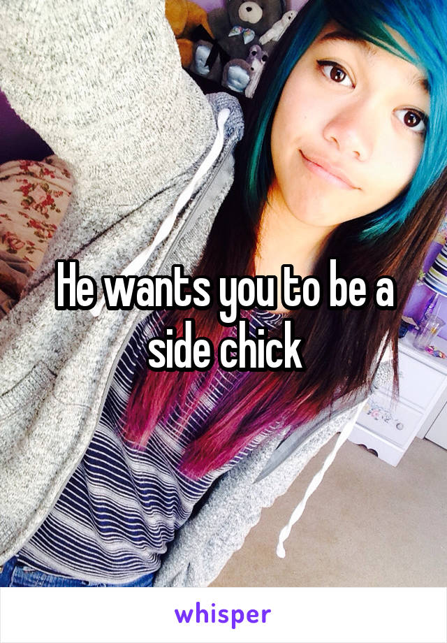 He wants you to be a side chick