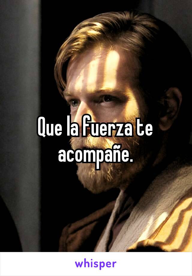 Que la fuerza te acompañe.